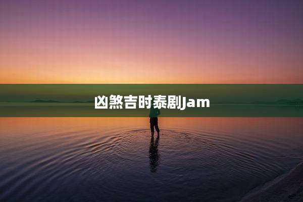 凶煞吉时泰剧Jam