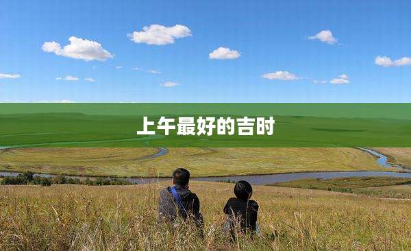 上午最好的吉时