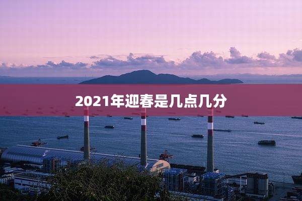 2021年迎春是几点几分