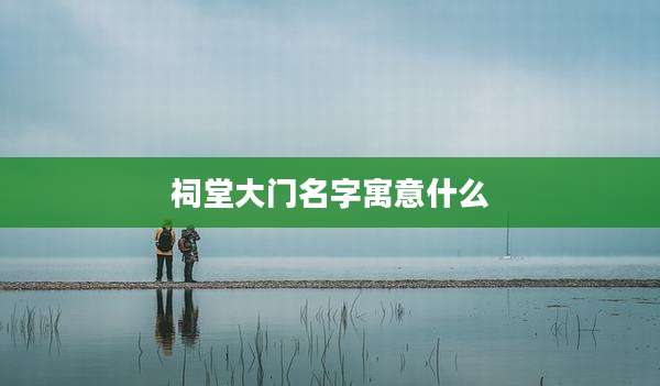 祠堂大门名字寓意什么