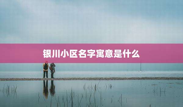 银川小区名字寓意是什么