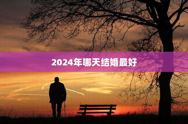 2024年哪天结婚最好