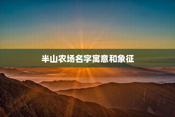 半山农场名字寓意和象征