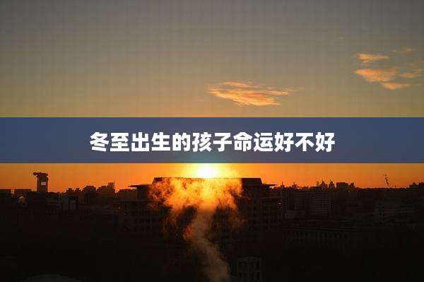 冬至出生的孩子命运好不好