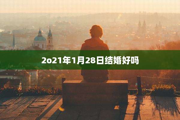 2o21年1月28日结婚好吗