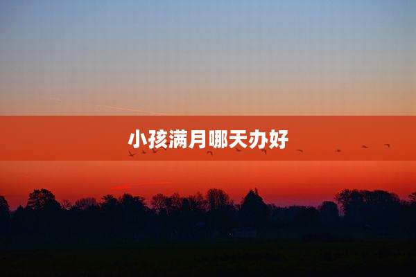 小孩满月哪天办好