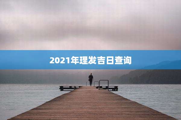 2021年理发吉日查询