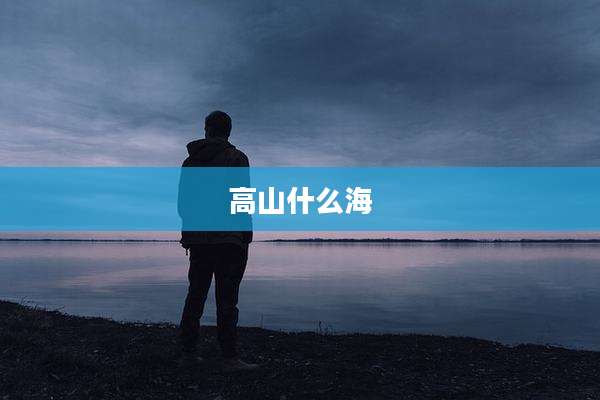 高山什么海