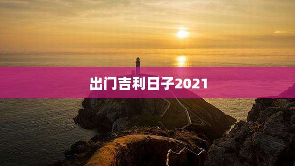 出门吉利日子2021