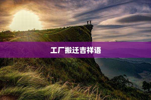 工厂搬迁吉祥语