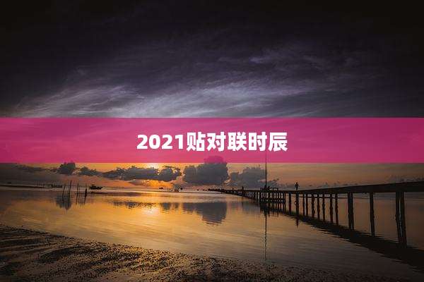 2021贴对联时辰