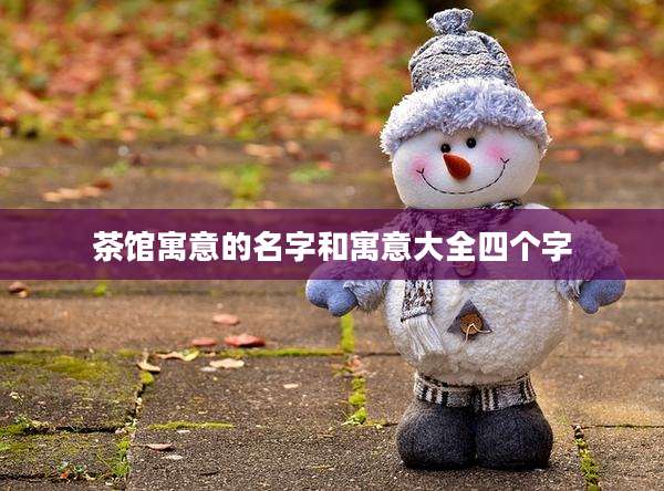 茶馆寓意的名字和寓意大全四个字