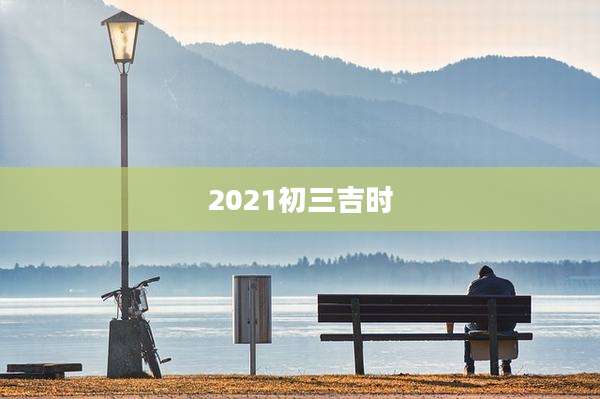2021初三吉时