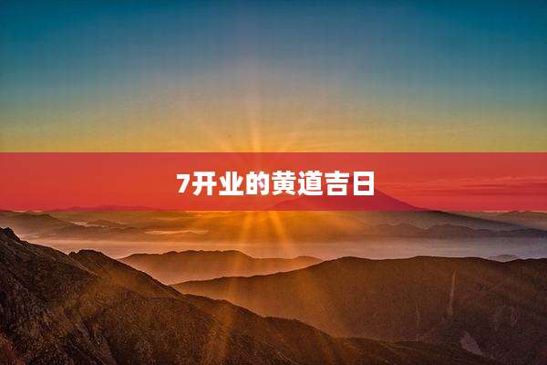 7开业的黄道吉日