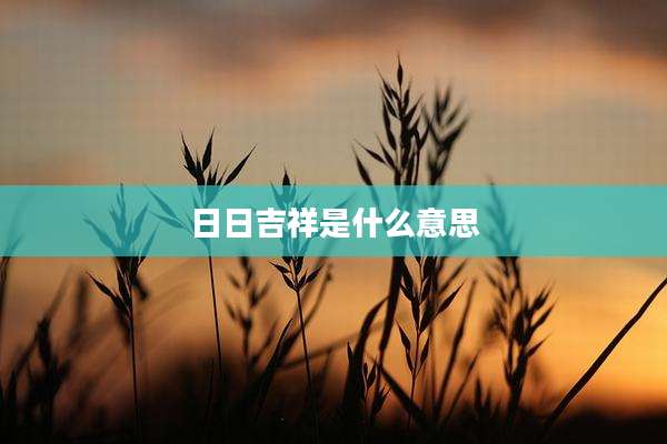 日日吉祥是什么意思