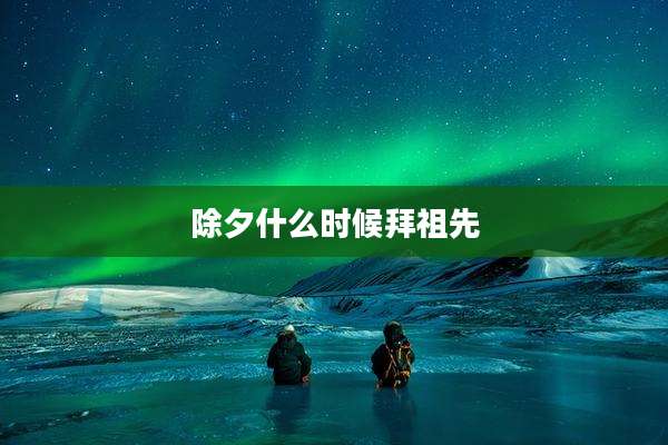 除夕什么时候拜祖先