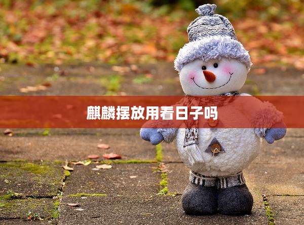 麒麟摆放用看日子吗