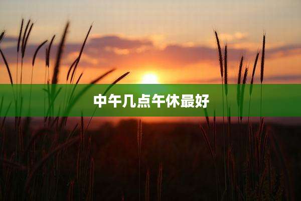 中午几点午休最好