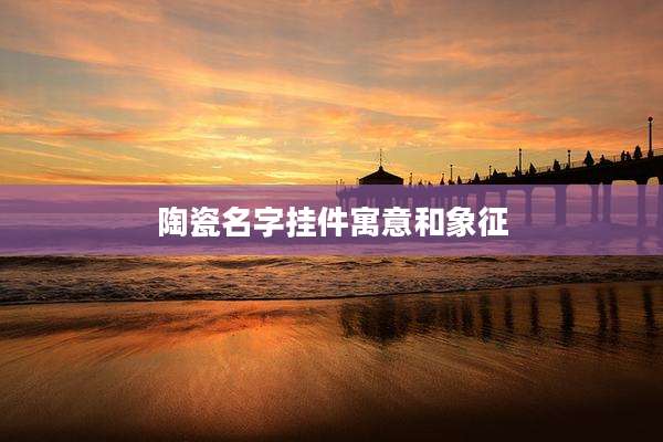 陶瓷名字挂件寓意和象征