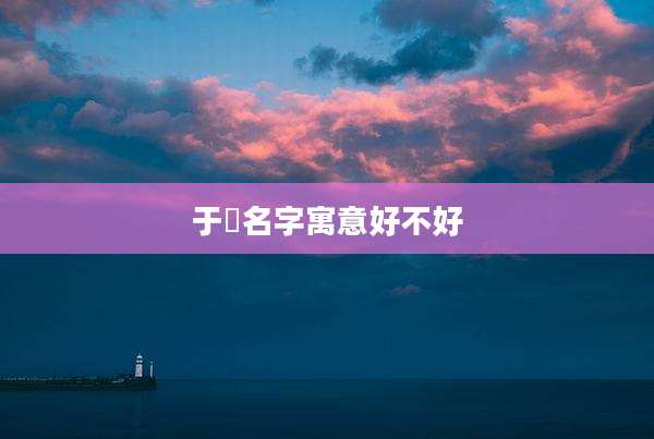 于洺名字寓意好不好