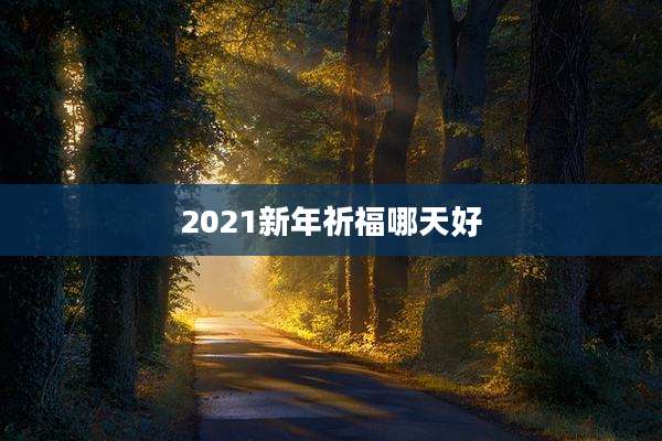 2021新年祈福哪天好