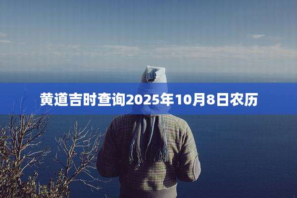 黄道吉时查询2025年10月8日农历