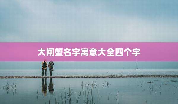 大闸蟹名字寓意大全四个字