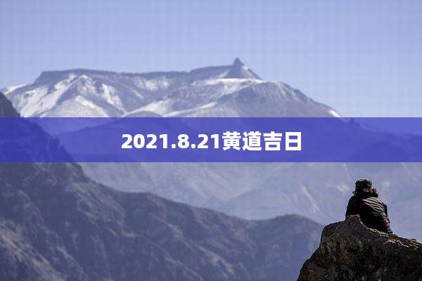 2021.8.21黄道吉日