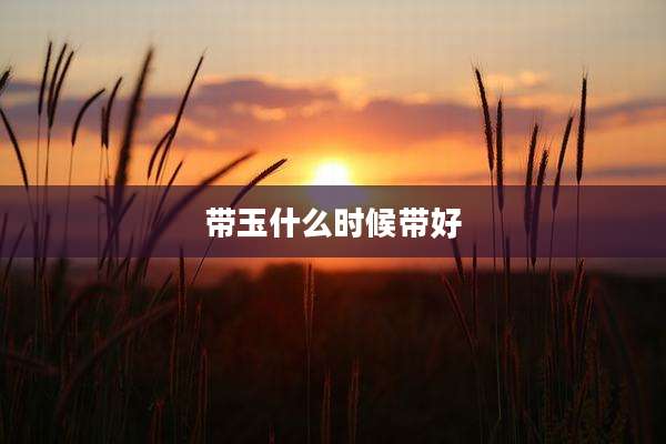 带玉什么时候带好