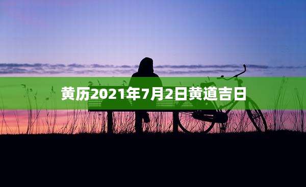 黄历2021年7月2日黄道吉日