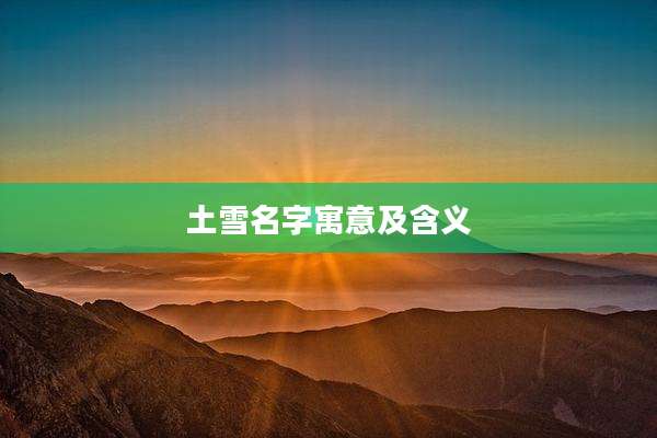 土雪名字寓意及含义