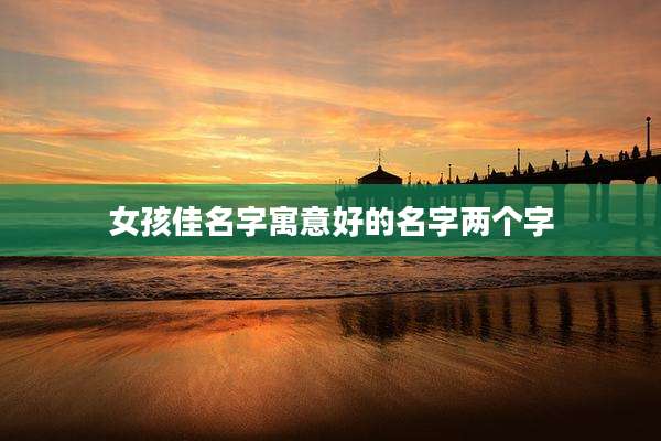 女孩佳名字寓意好的名字两个字