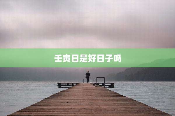 壬寅日是好日子吗