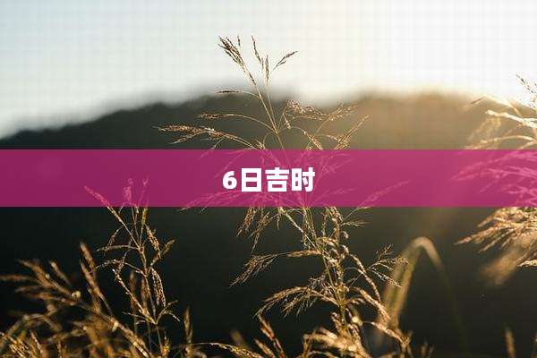 6日吉时