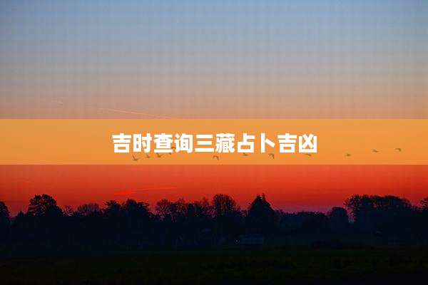 吉时查询三藏占卜吉凶