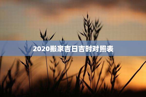 2020搬家吉日吉时对照表