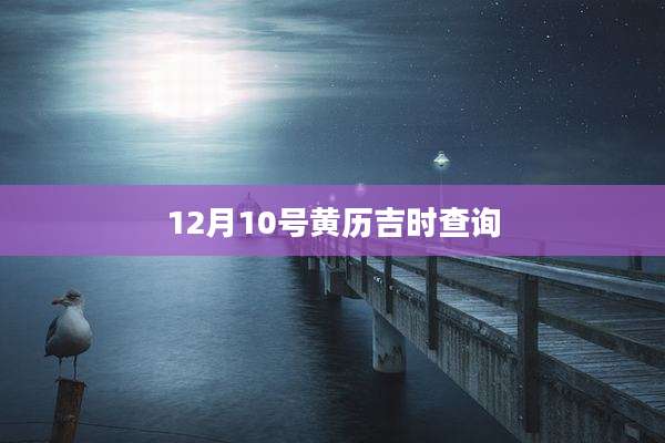 12月10号黄历吉时查询