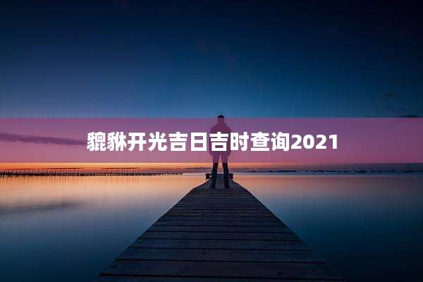 貔貅开光吉日吉时查询2021