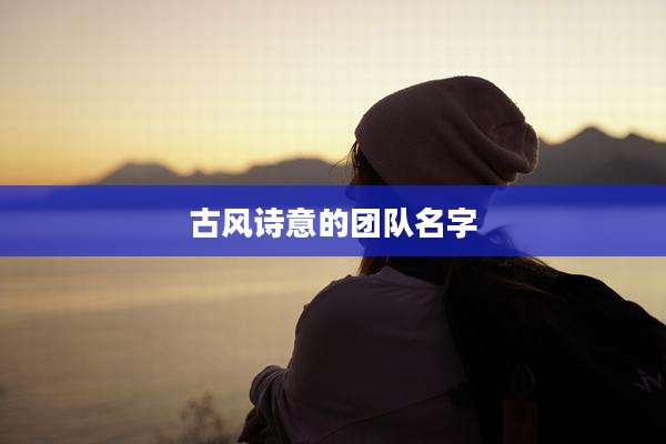 古风诗意的团队名字
