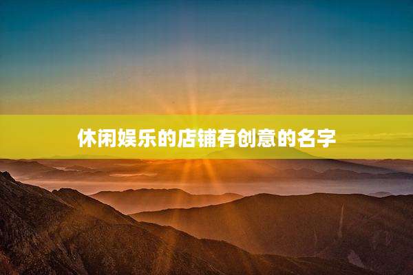 休闲娱乐的店铺有创意的名字