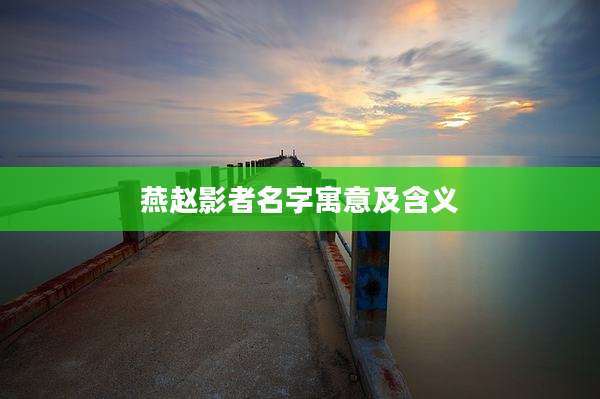 燕赵影者名字寓意及含义