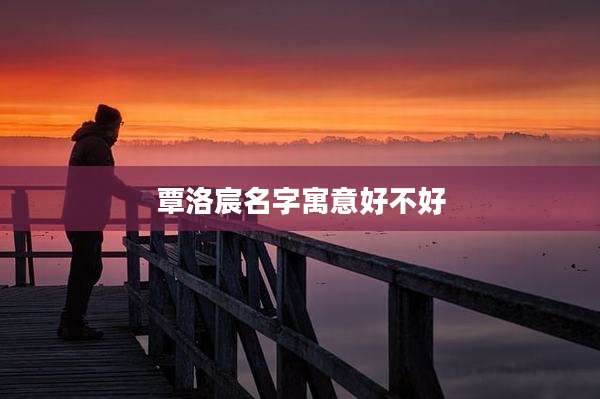 覃洛宸名字寓意好不好
