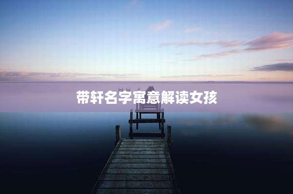 带轩名字寓意解读女孩