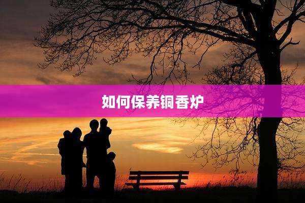 如何保养铜香炉