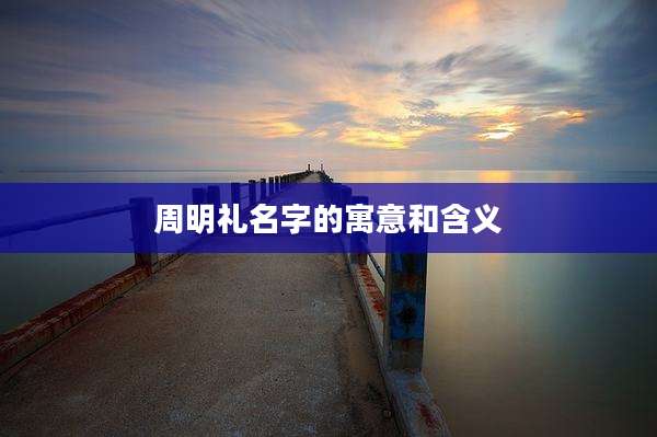 周明礼名字的寓意和含义