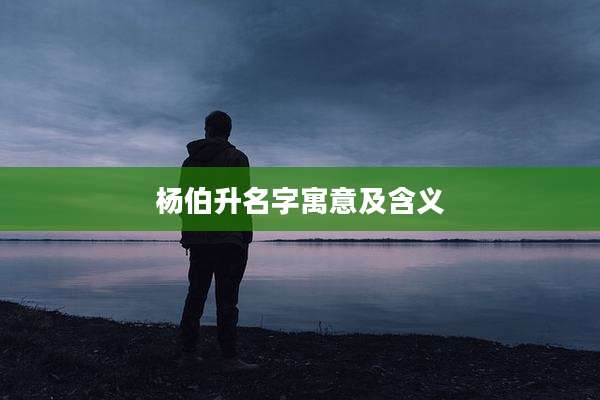 杨伯升名字寓意及含义