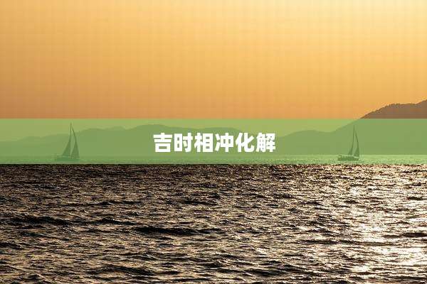 吉时相冲化解