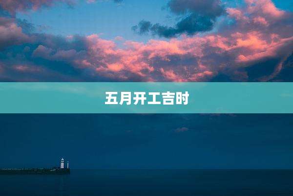 五月开工吉时