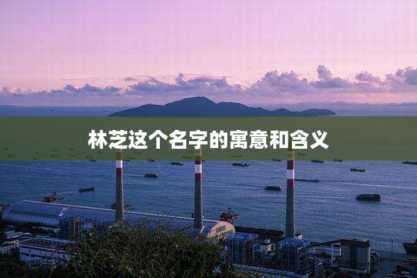 林芝这个名字的寓意和含义