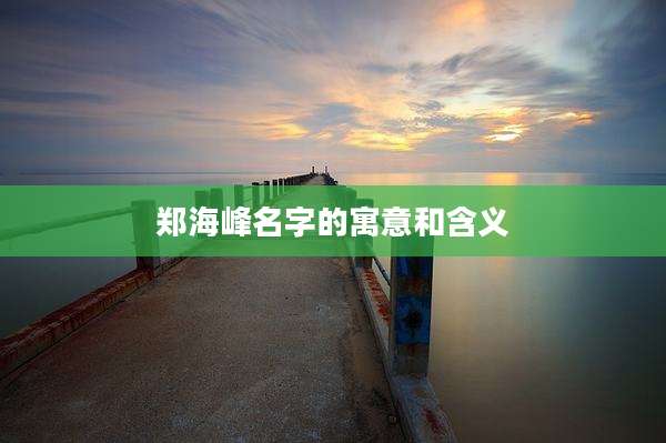 郑海峰名字的寓意和含义